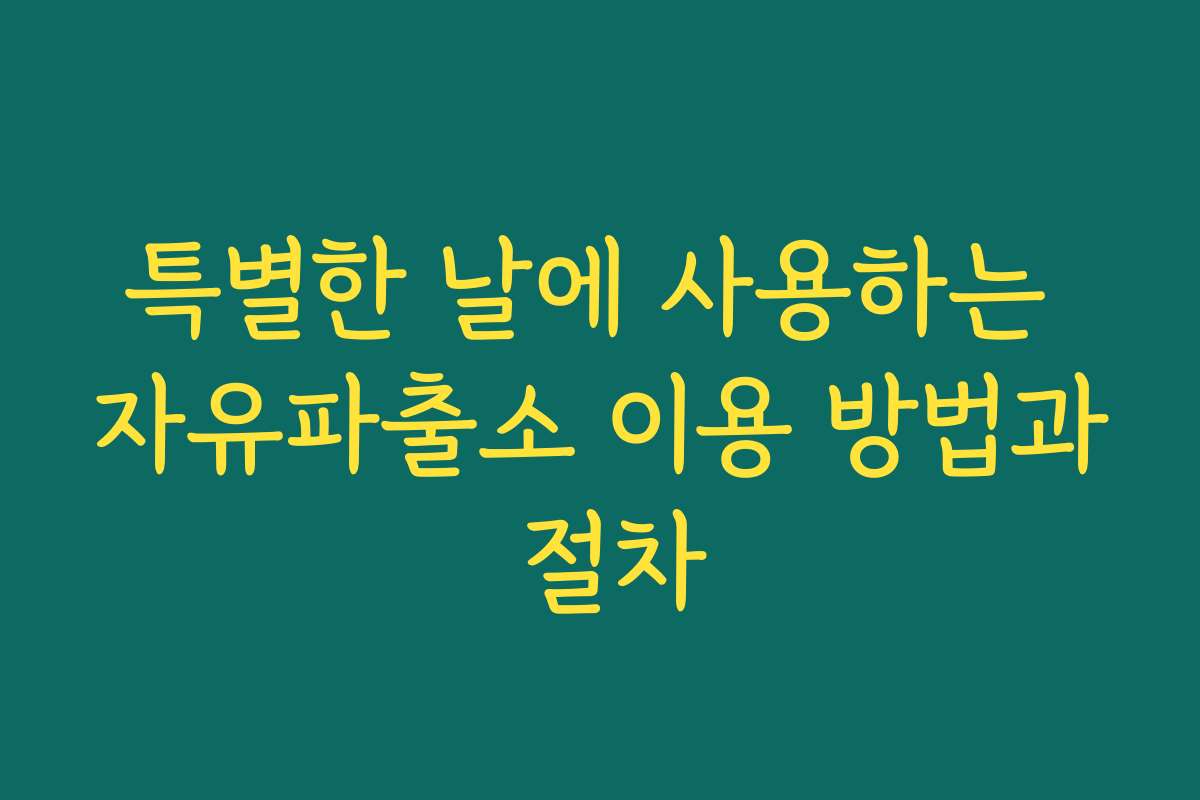 특별한 날에 사용하는 자유파출소 이용 방법과 절차