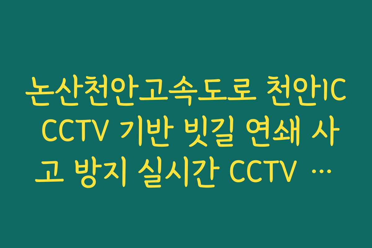 논산천안고속도로 천안IC CCTV 기반 빗길 연쇄 사고 방지 실시간 CCTV 활용 체크리스트 정보