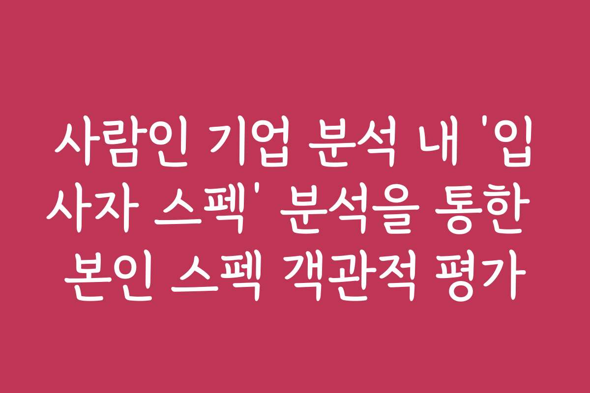 사람인 기업 분석 내 ‘입사자 스펙’ 분석을 통한 본인 스펙 객관적 평가