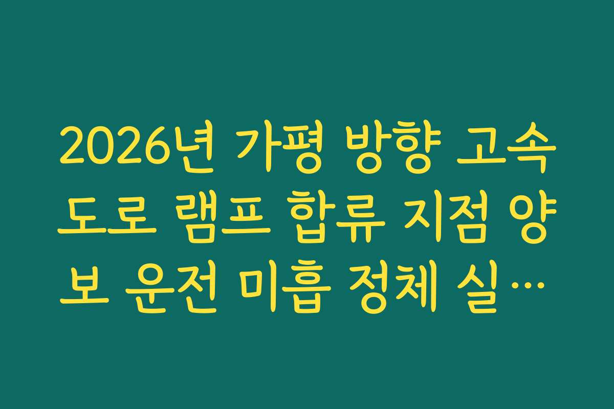 2026년 가평 방향 고속도로 램프 합류 지점 양보 운전 미흡 정체 실시간 분석
