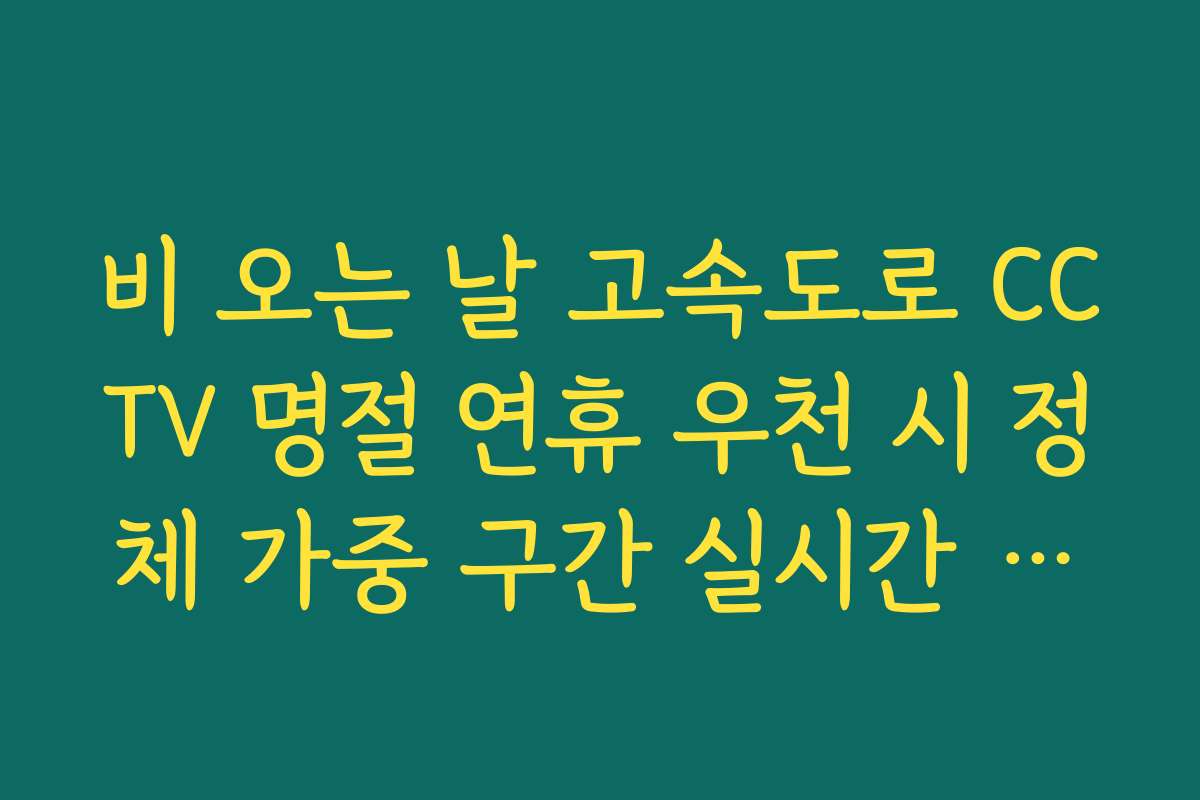 비 오는 날 고속도로 CCTV 명절 연휴 우천 시 정체 가중 구간 실시간 분석