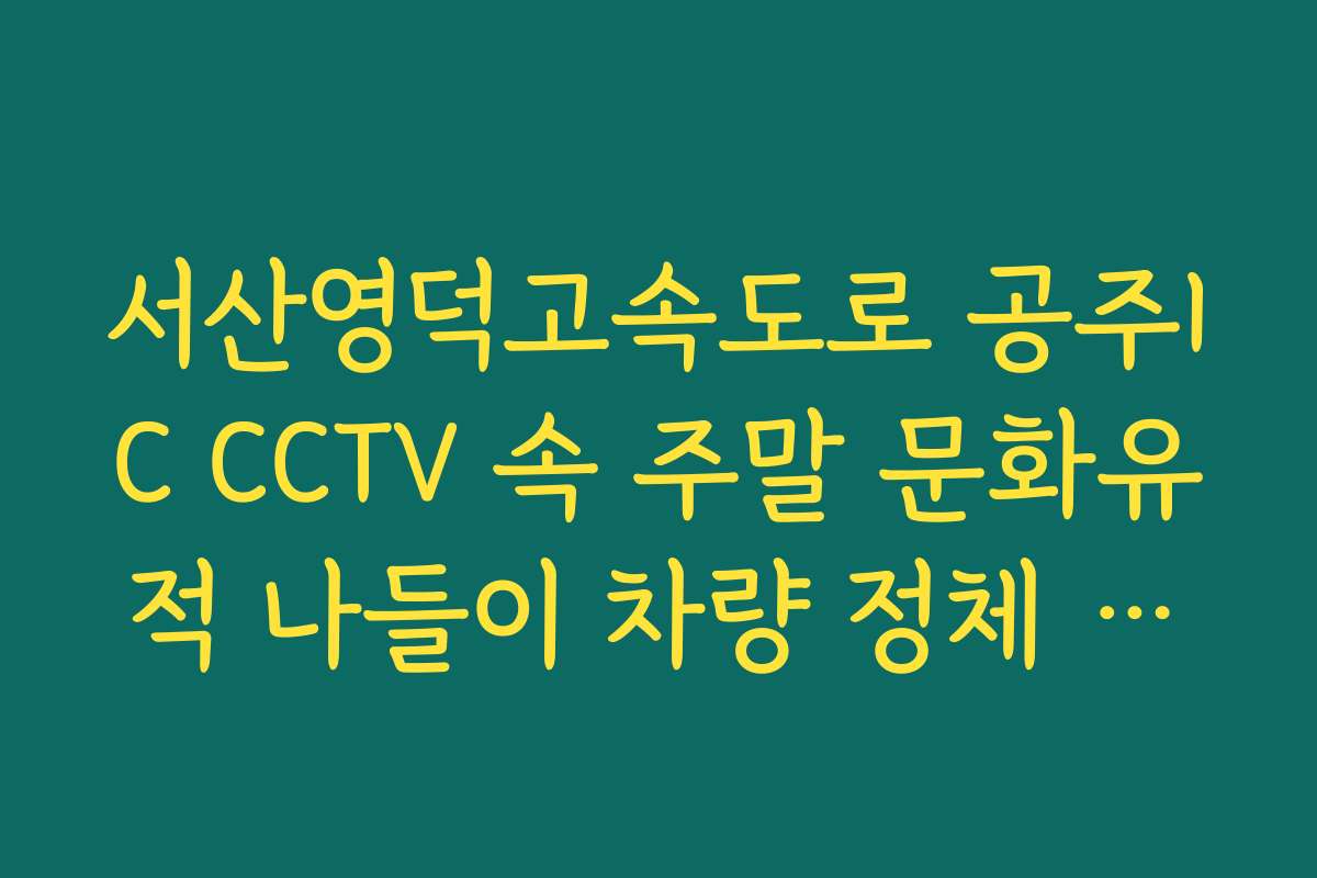 서산영덕고속도로 공주IC CCTV 속 주말 문화유적 나들이 차량 정체 실시간 CCTV 확인