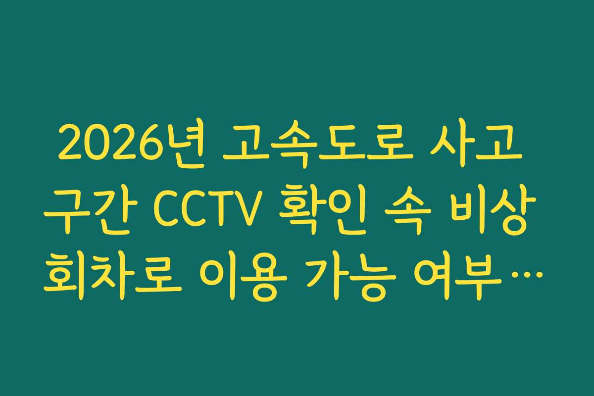 2026년 고속도로 사고 구간 CCTV 확인 속 비상 회차로 이용 가능 여부 실시간 확인