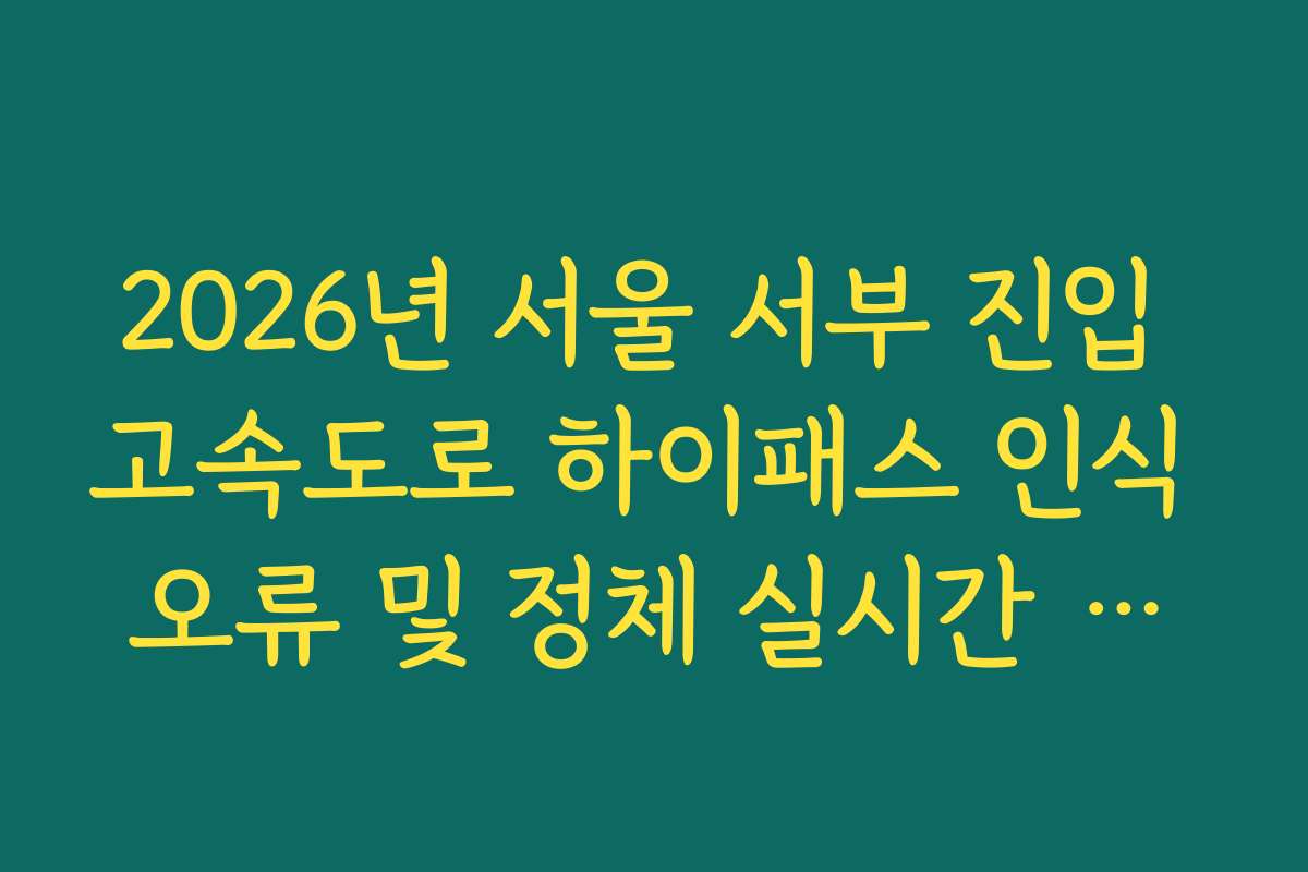 2026년 서울 서부 진입 고속도로 하이패스 인식 오류 및 정체 실시간 확인