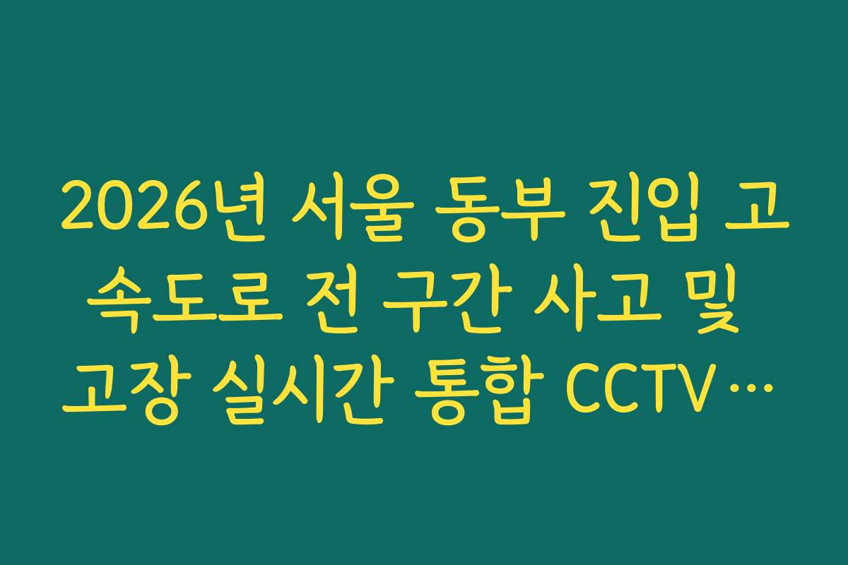 2026년 서울 동부 진입 고속도로 전 구간 사고 및 고장 실시간 통합 CCTV 확인