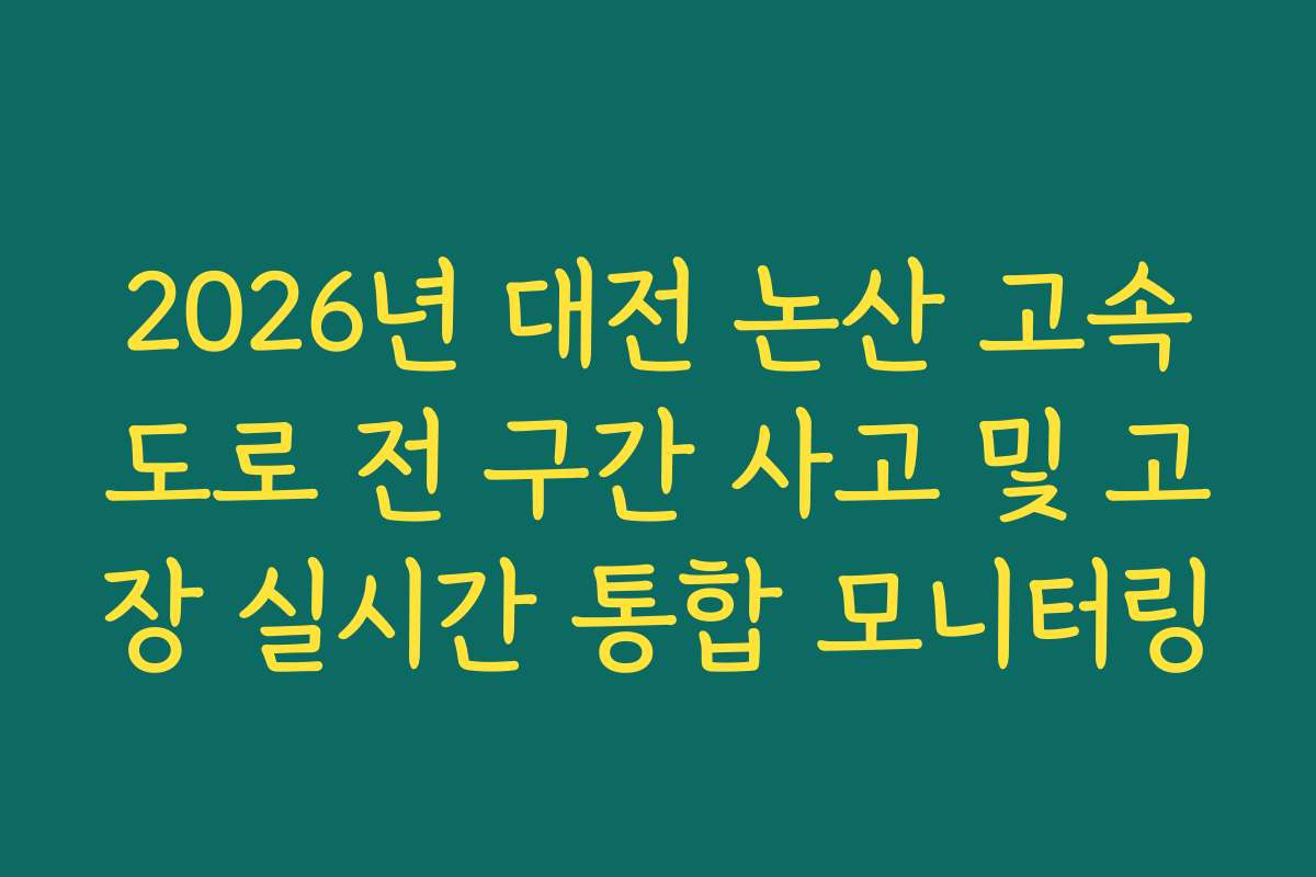 2026년 대전 논산 고속도로 전 구간 사고 및 고장 실시간 통합 모니터링