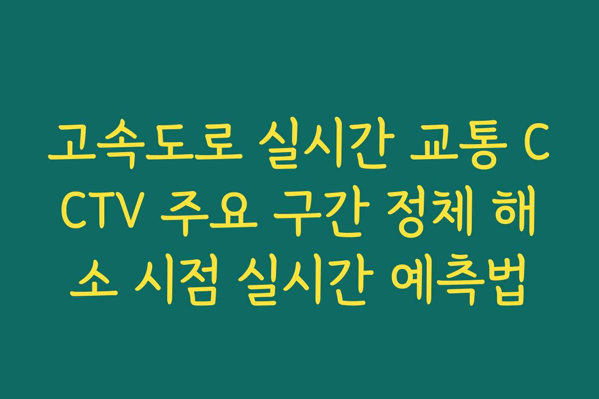 고속도로 실시간 교통 CCTV 주요 구간 정체 해소 시점 실시간 예측법