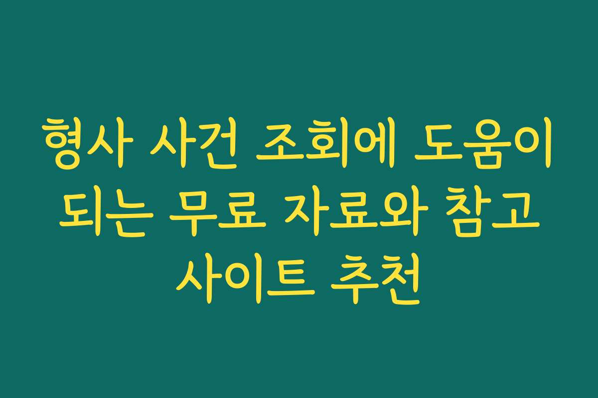 형사 사건 조회에 도움이 되는 무료 자료와 참고 사이트 추천