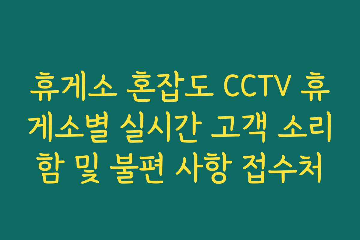 휴게소 혼잡도 CCTV 휴게소별 실시간 고객 소리함 및 불편 사항 접수처