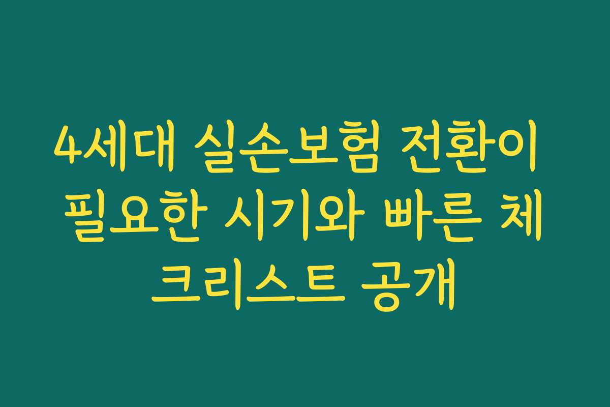 4세대 실손보험 전환이 필요한 시기와 빠른 체크리스트 공개