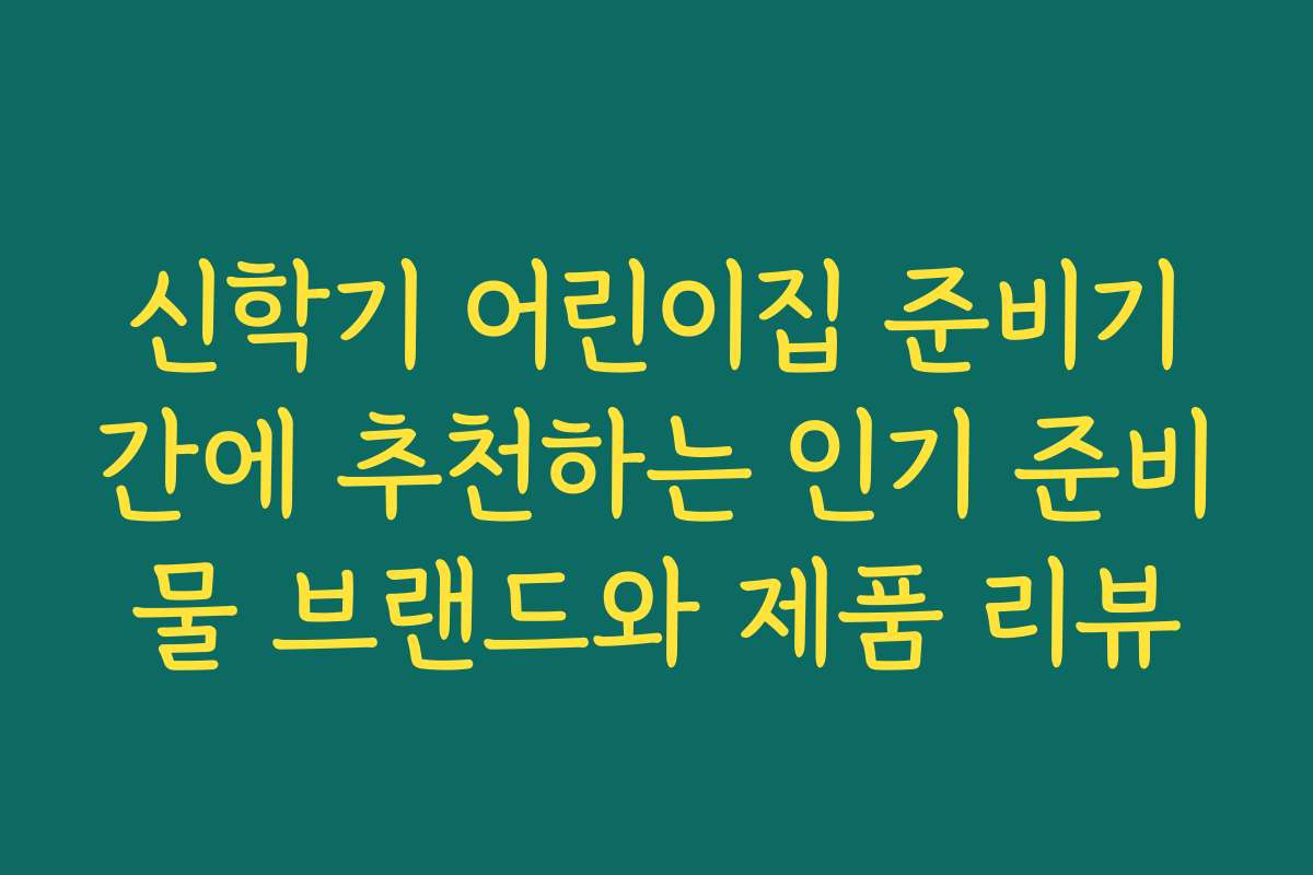신학기 어린이집 준비기간에 추천하는 인기 준비물 브랜드와 제품 리뷰