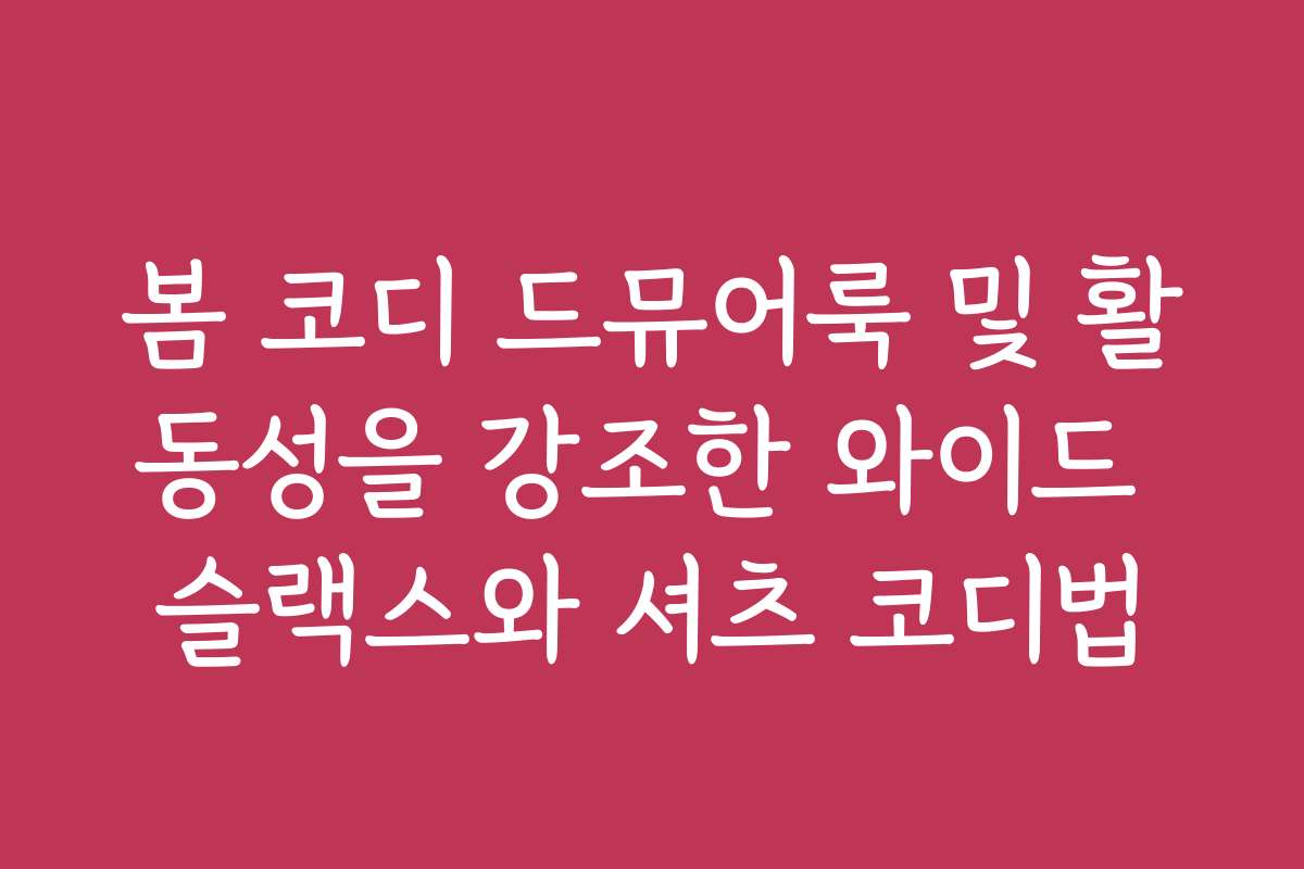 봄 코디 드뮤어룩 및 활동성을 강조한 와이드 슬랙스와 셔츠 코디법