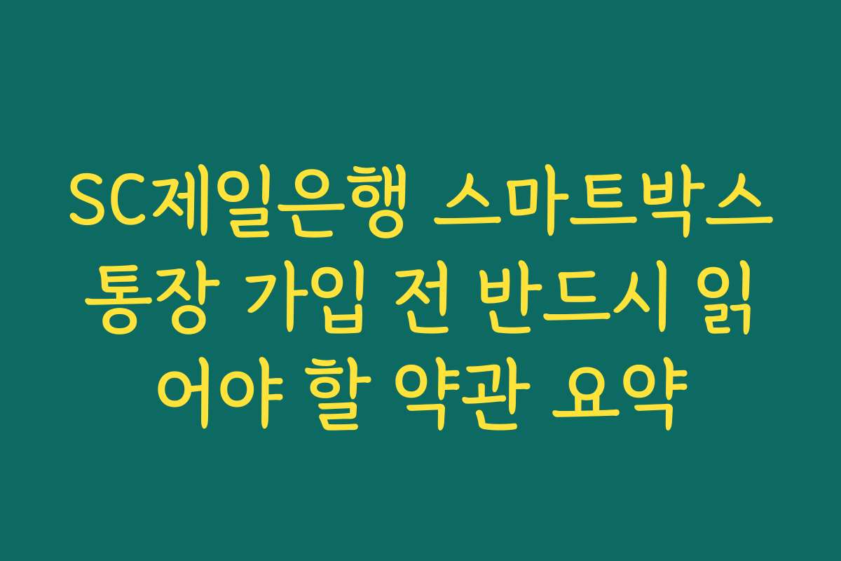 SC제일은행 스마트박스통장 가입 전 반드시 읽어야 할 약관 요약