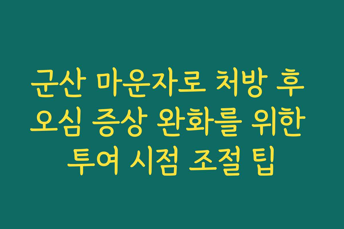 군산 마운자로 처방 후 오심 증상 완화를 위한 투여 시점 조절 팁
