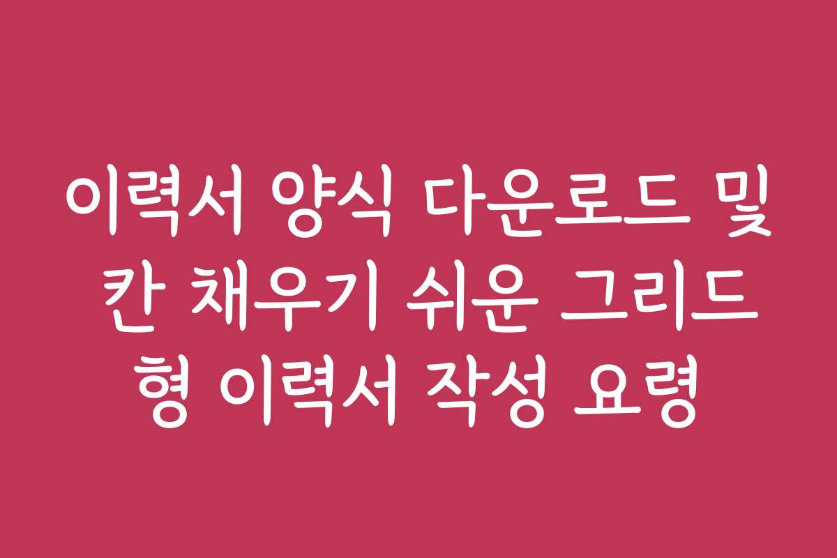 이력서 양식 다운로드 및 칸 채우기 쉬운 그리드형 이력서 작성 요령