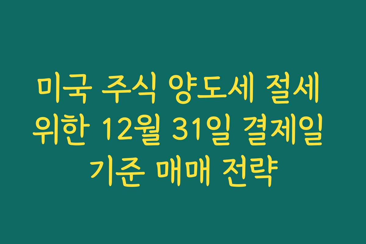 미국 주식 양도세 절세 위한 12월 31일 결제일 기준 매매 전략
