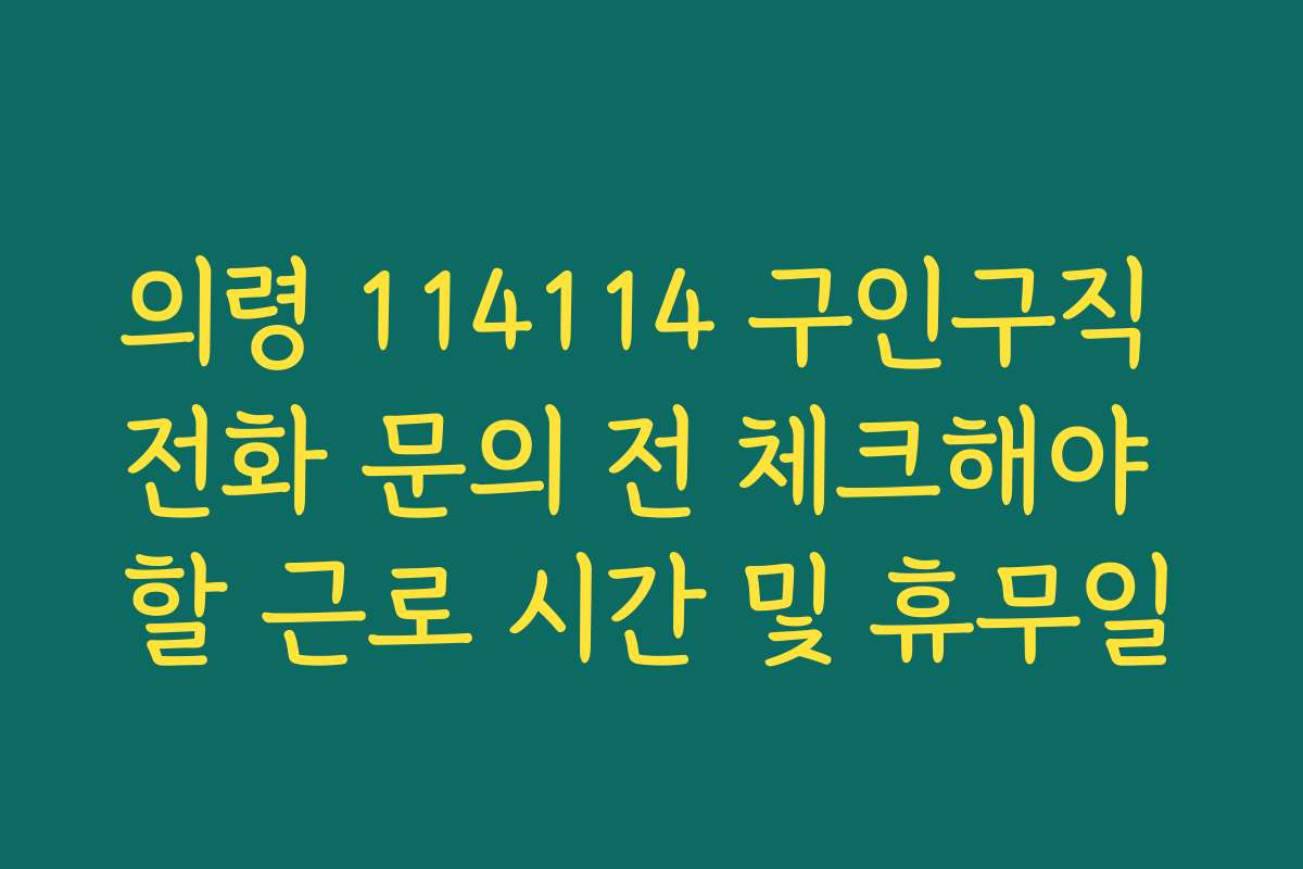 의령 114114 구인구직 전화 문의 전 체크해야 할 근로 시간 및 휴무일