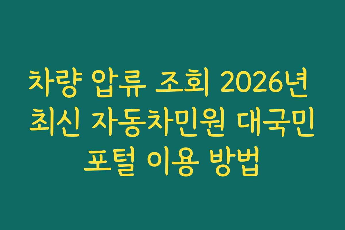 차량 압류 조회 2026년 최신 자동차민원 대국민포털 이용 방법