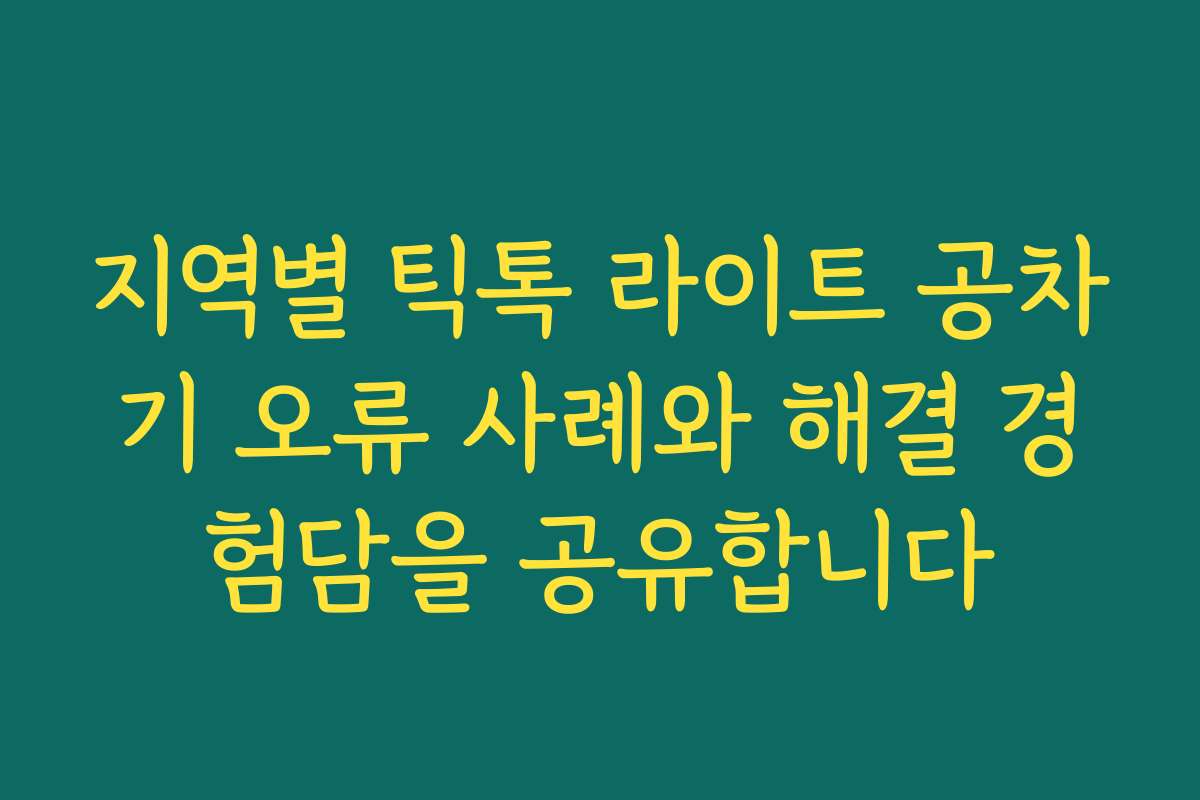 지역별 틱톡 라이트 공차기 오류 사례와 해결 경험담을 공유합니다