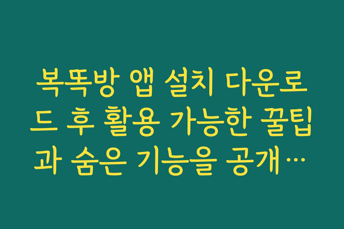 복똑방 앱 설치 다운로드 후 활용 가능한 꿀팁과 숨은 기능을 공개합니다