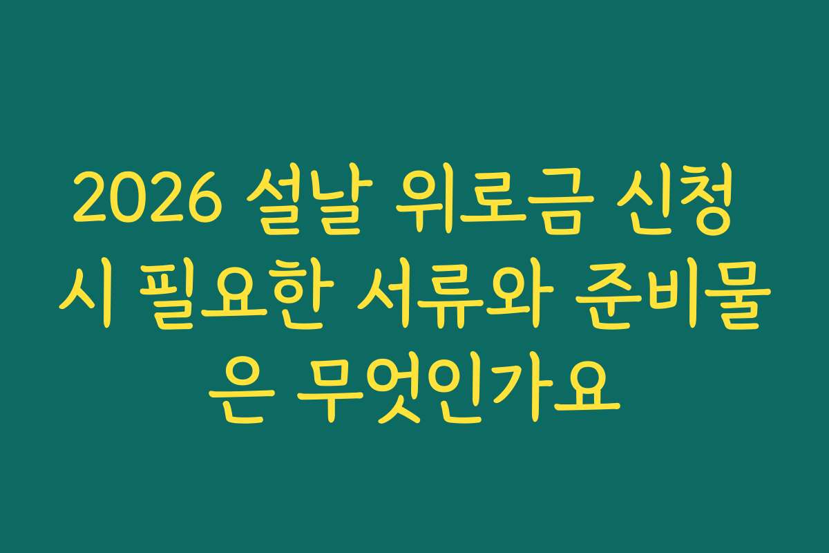 2026 설날 위로금 신청 시 필요한 서류와 준비물은 무엇인가요