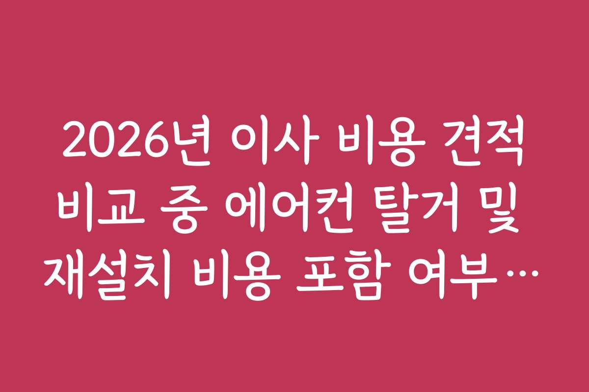 2026년 이사 비용 견적비교 중 에어컨 탈거 및 재설치 비용 포함 여부 확인