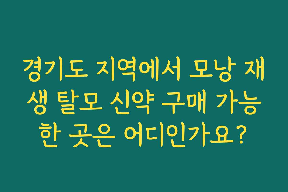 경기도 지역에서 모낭 재생 탈모 신약 구매 가능한 곳은 어디인가요?