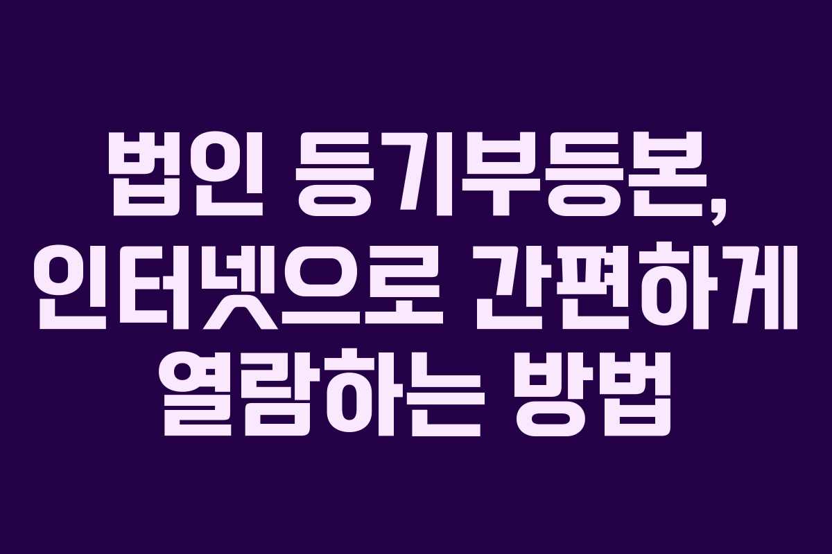 법인 등기부등본, 인터넷으로 간편하게 열람하는 방법