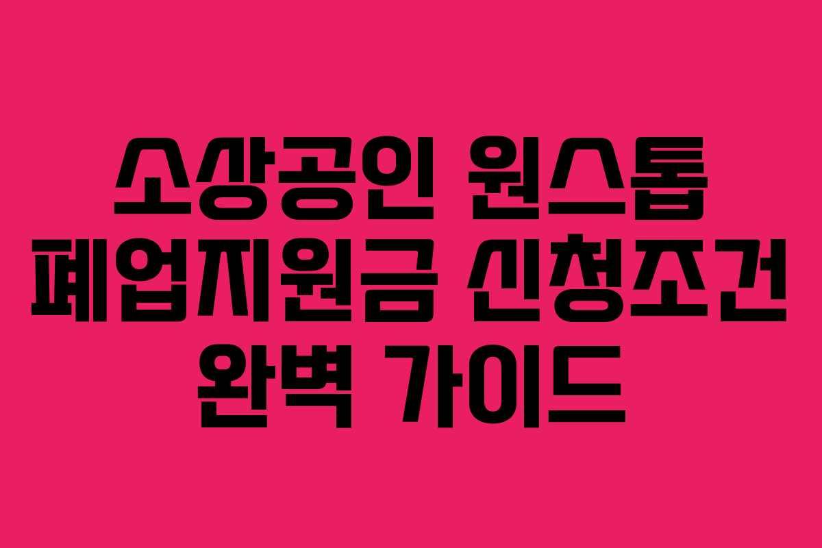 소상공인 원스톱 폐업지원금 신청조건 완벽 가이드