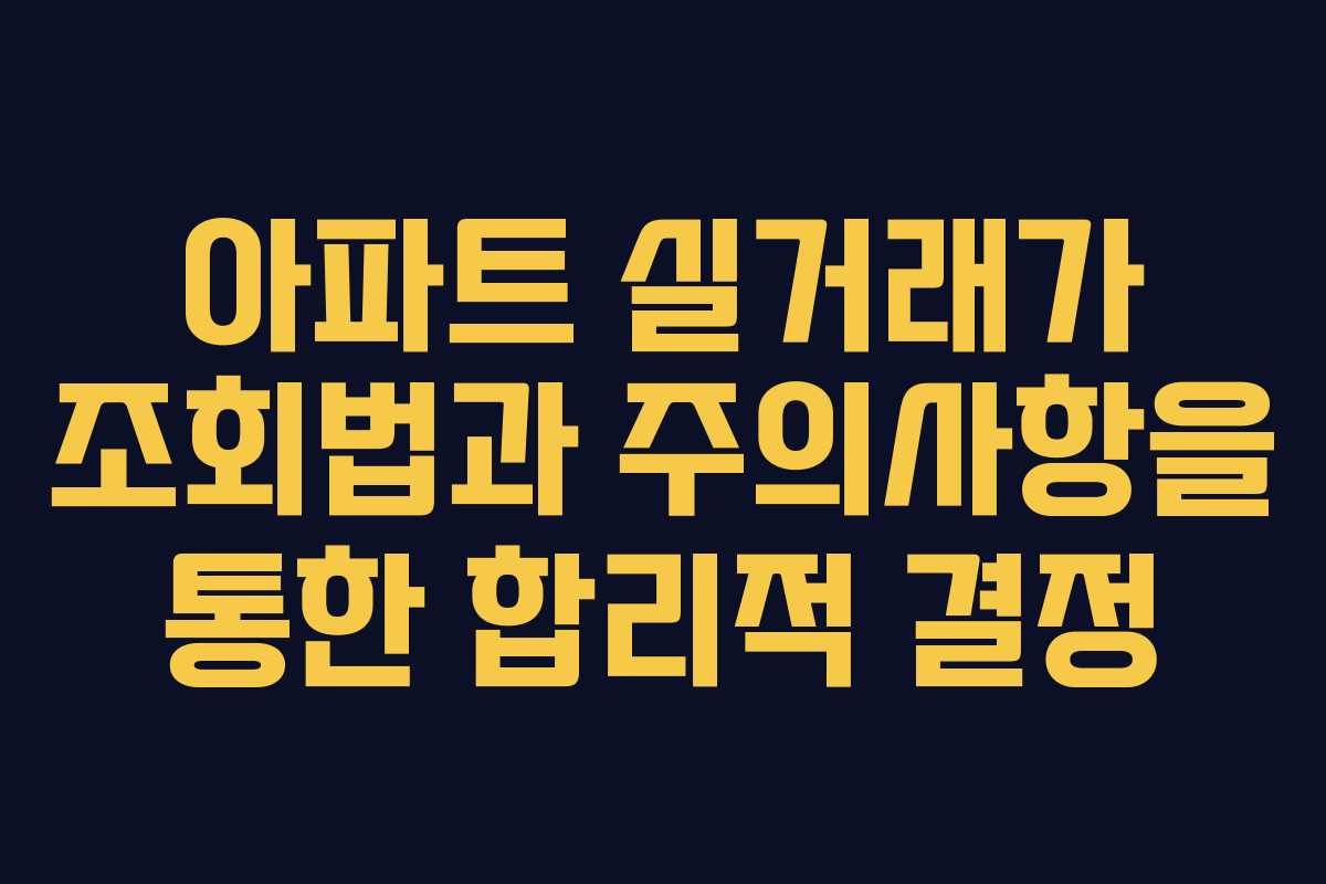 아파트 실거래가 조회법과 주의사항을 통한 합리적 결정