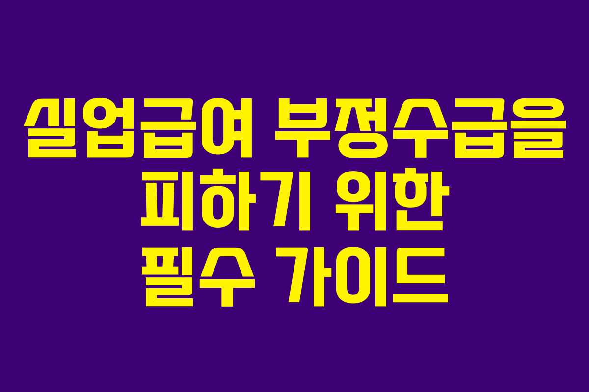 실업급여 부정수급을 피하기 위한 필수 가이드