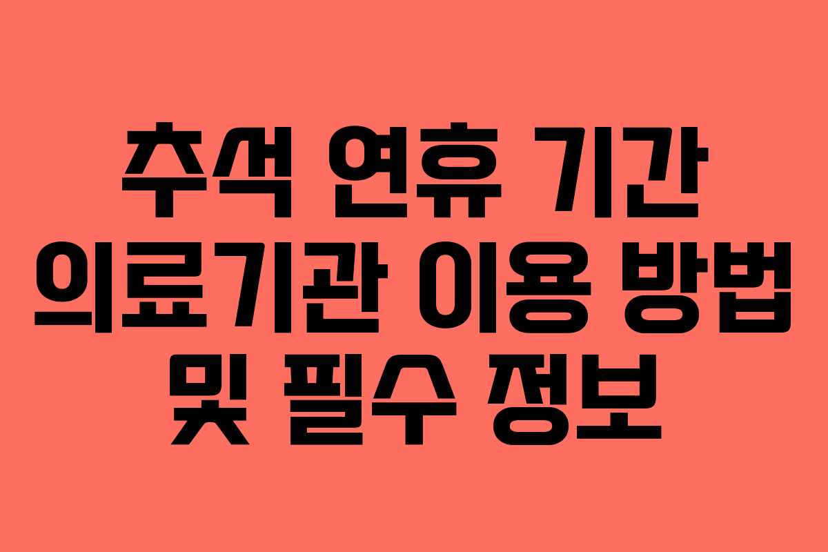 추석 연휴 기간 의료기관 이용 방법 및 필수 정보