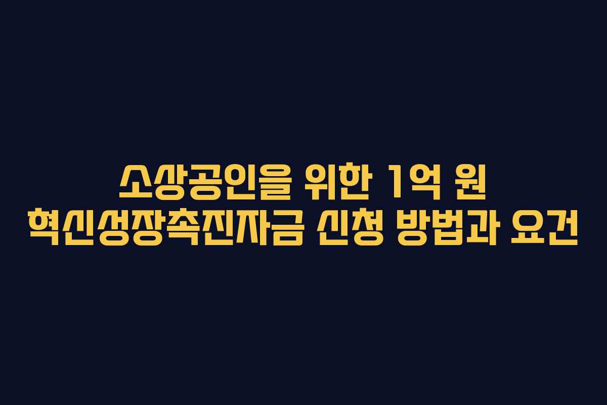 소상공인을 위한 1억 원 혁신성장촉진자금 신청 방법과 요건