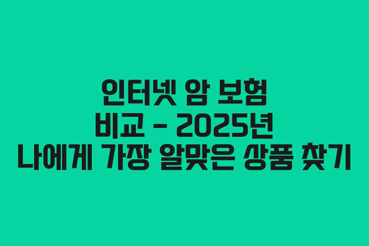 인터넷 암 보험 비교 – 2025년 나에게 가장 알맞은 상품 찾기