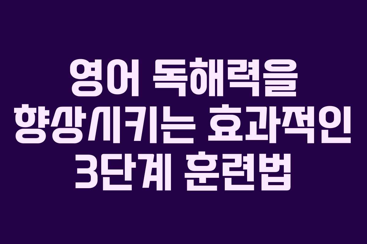 영어 독해력을 향상시키는 효과적인 3단계 훈련법