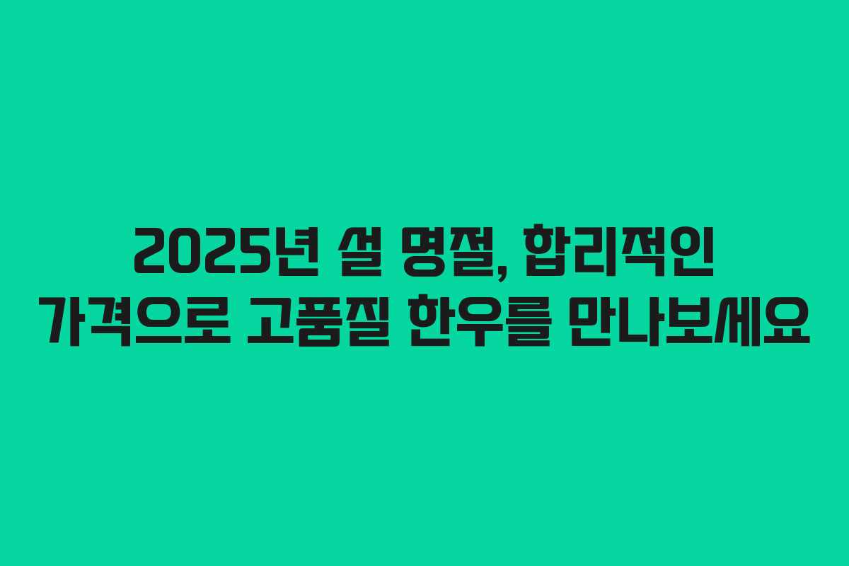 2025년 설 명절, 합리적인 가격으로 고품질 한우를 만나보세요