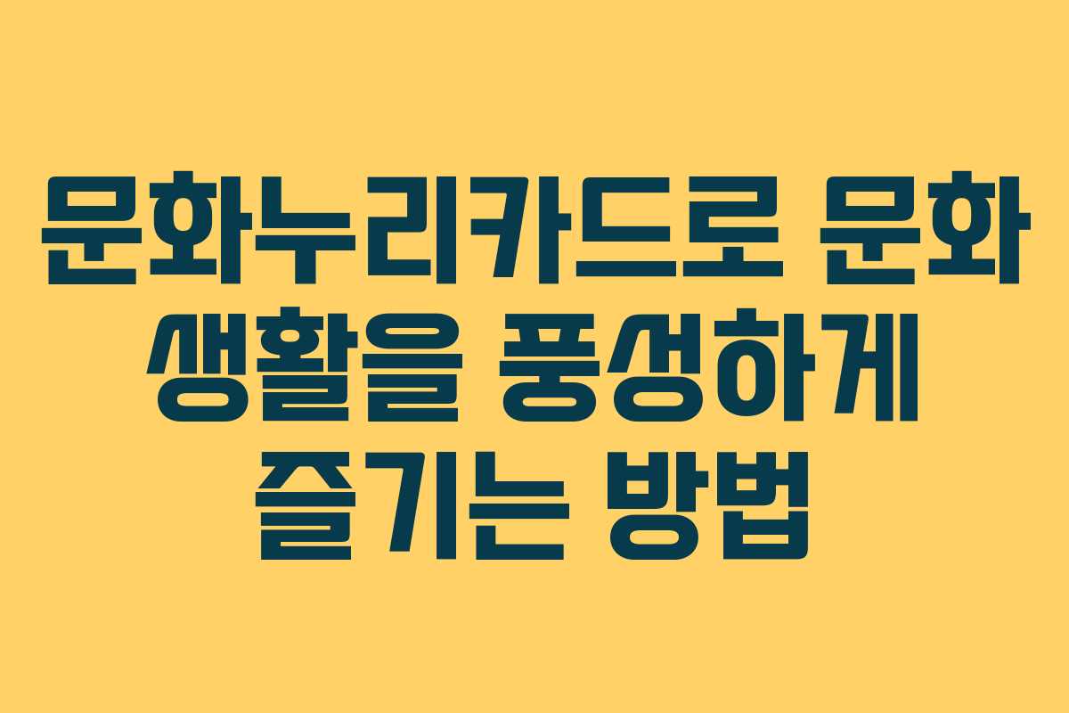 문화누리카드로 문화 생활을 풍성하게 즐기는 방법