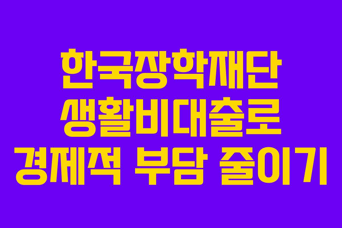한국장학재단 생활비대출로 경제적 부담 줄이기