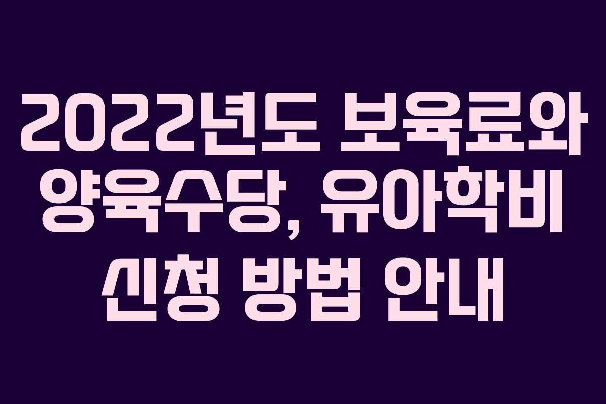 2022년도 보육료와 양육수당, 유아학비 신청 방법 안내