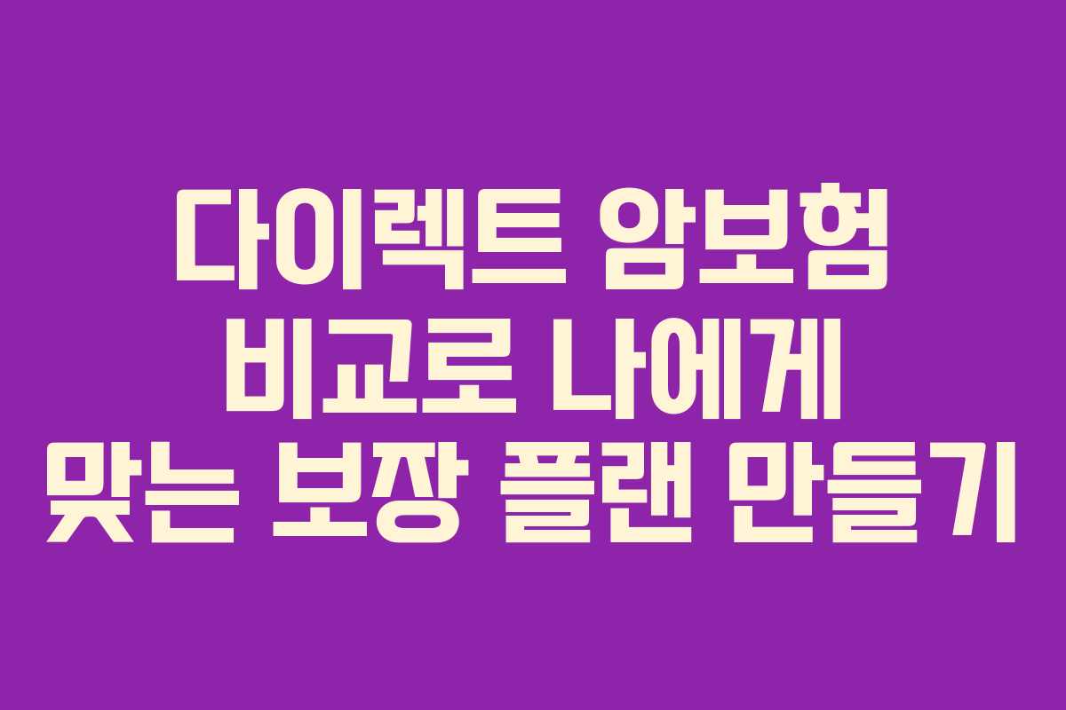 다이렉트 암보험 비교로 나에게 맞는 보장 플랜 만들기
