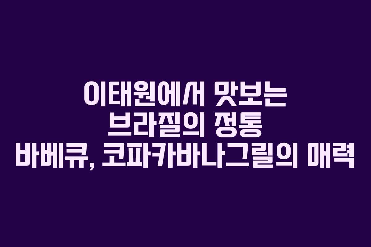 이태원에서 맛보는 브라질의 정통 바베큐, 코파카바나그릴의 매력