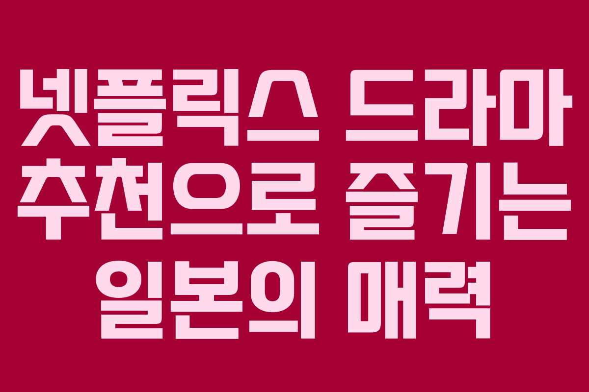 넷플릭스 드라마 추천으로 즐기는 일본의 매력