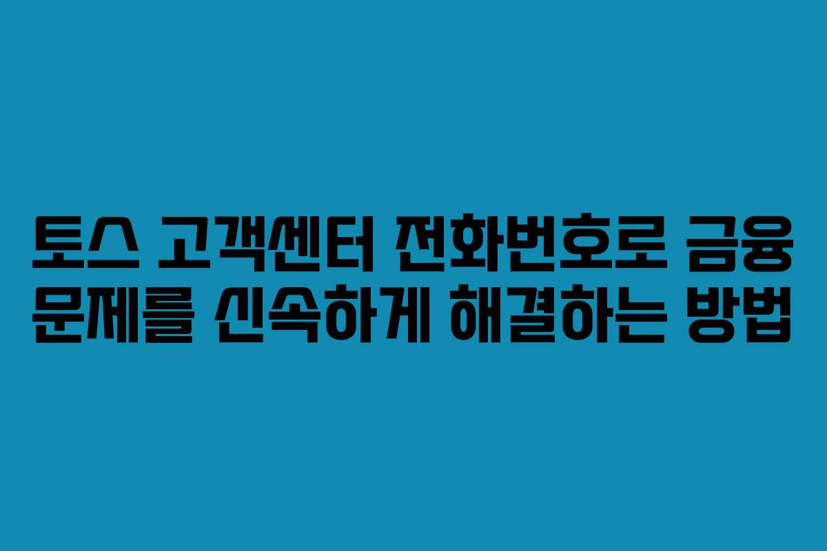 토스 고객센터 전화번호로 금융 문제를 신속하게 해결하는 방법