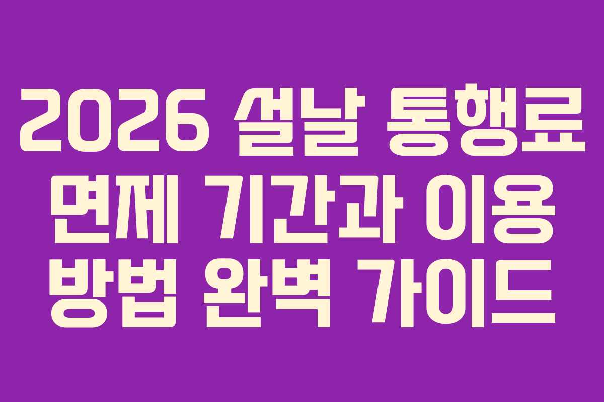 2026 설날 통행료 면제 기간과 이용 방법 완벽 가이드