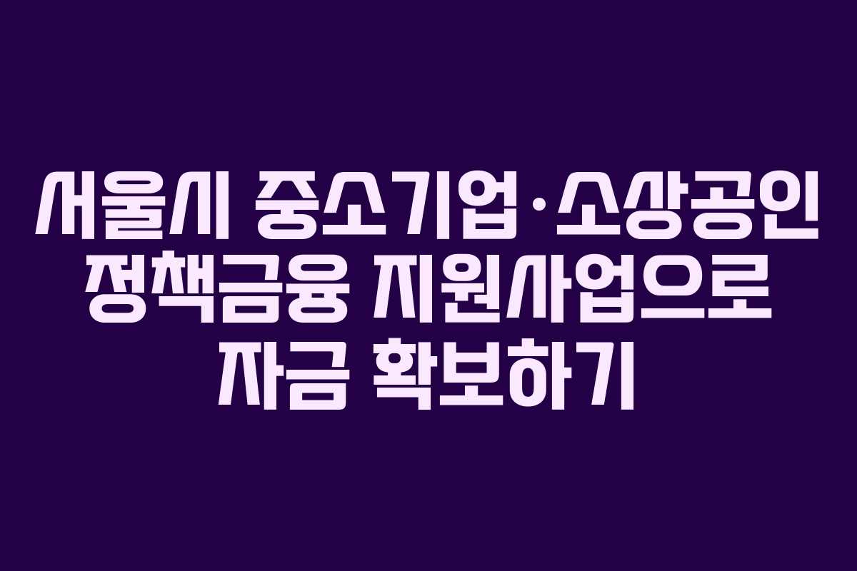 서울시 중소기업·소상공인 정책금융 지원사업으로 자금 확보하기