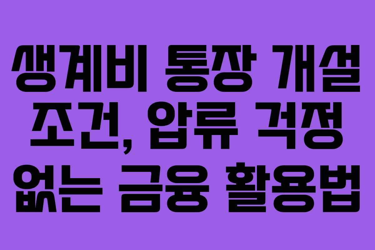 생계비 통장 개설 조건, 압류 걱정 없는 금융 활용법