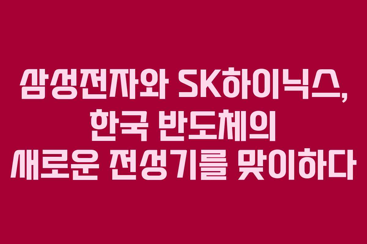 삼성전자와 SK하이닉스, 한국 반도체의 새로운 전성기를 맞이하다