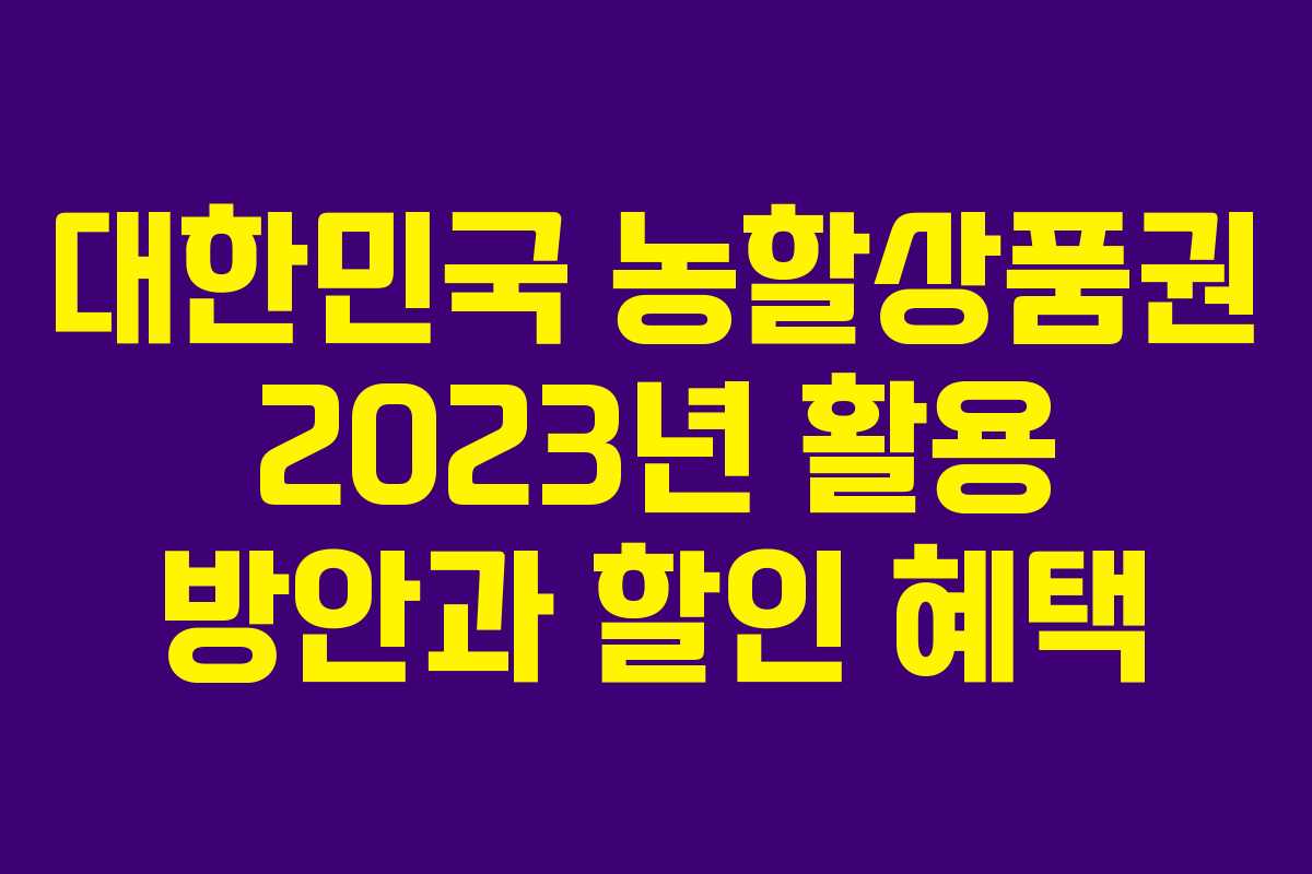 대한민국 농할상품권 2023년 활용 방안과 할인 혜택