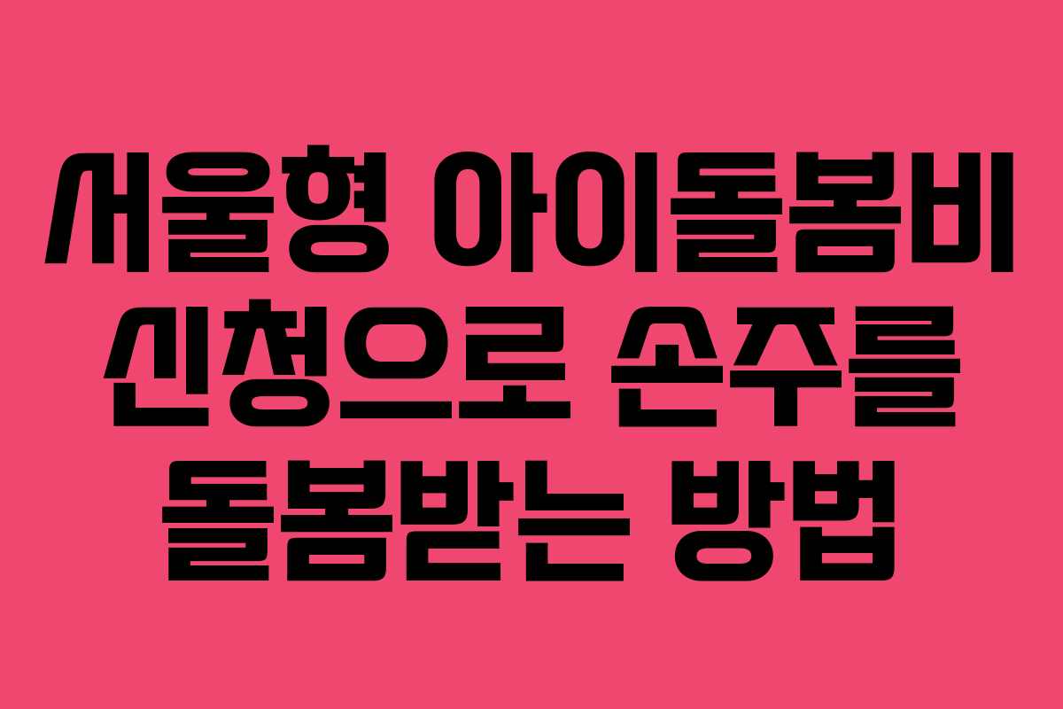 서울형 아이돌봄비 신청으로 손주를 돌봄받는 방법