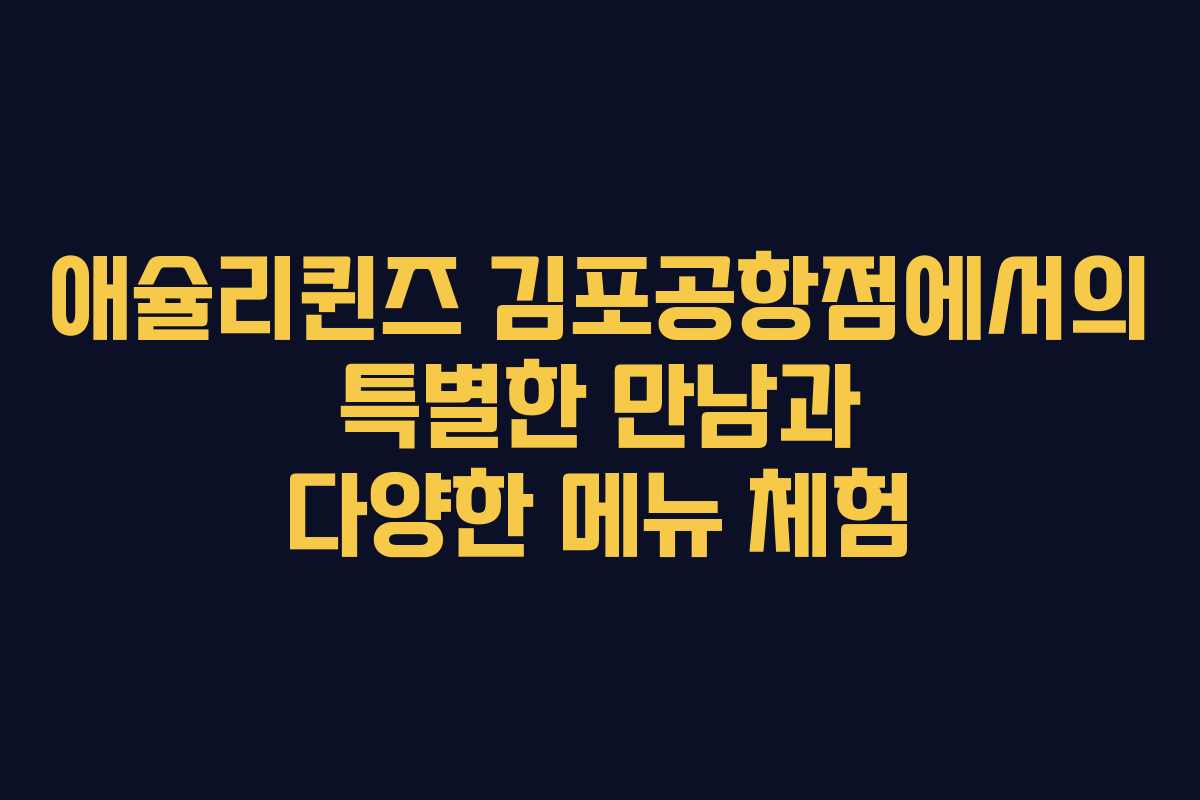 애슐리퀸즈 김포공항점에서의 특별한 만남과 다양한 메뉴 체험